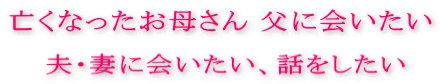 亡くなったお母さん 父に会いたい、夫・妻に会いたい話をしたい