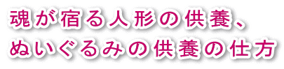 魂が宿る人形の供養、ぬいぐるみ供養の仕方