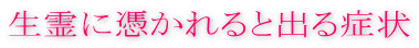 生霊に憑かれると出る症状霊障