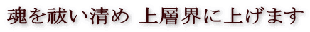 魂を祓い清め 上層界に上げます