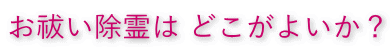 お祓い除霊はどこが良いか