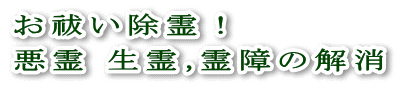 お祓い除霊！悪霊 生霊,霊障の解消