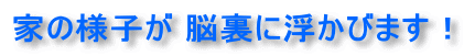 家の様子が脳裏に浮びます